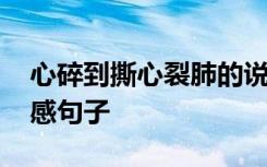 心碎到撕心裂肺的說說 心碎到撕心裂肺的傷感句子