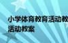 小學(xué)體育教育活動教案及反思 小學(xué)體育教育活動教案