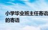 小學(xué)畢業(yè)班主任寄語(yǔ)一句話 小學(xué)畢業(yè)班主任的寄語(yǔ)