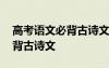 高考語(yǔ)文必背古詩(shī)文新增的哪些 高考語(yǔ)文必背古詩(shī)文