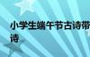 小學(xué)生端午節(jié)古詩帶拼音 小學(xué)生端午節(jié)的古詩