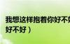 我想這樣抱著你好不好歌詞（我想這樣抱著你好不好）