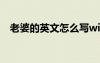 老婆的英文怎么寫wifi 老婆的英文怎么寫