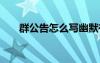 群公告怎么寫幽默有趣 群公告怎么寫