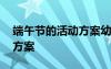 端午節(jié)的活動(dòng)方案幼兒園中班 端午節(jié)的活動(dòng)方案