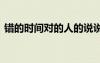 錯(cuò)的時(shí)間對的人的說說 對的時(shí)間錯(cuò)的人作文