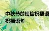 中秋節(jié)的短信祝福語(yǔ)句怎么寫(xiě) 中秋節(jié)的短信祝福語(yǔ)句