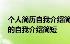 個(gè)人簡(jiǎn)歷自我介紹簡(jiǎn)短學(xué)校怎么寫 個(gè)人簡(jiǎn)歷的自我介紹簡(jiǎn)短