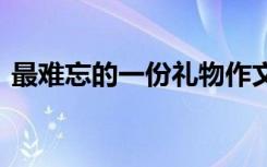 最難忘的一份禮物作文 難忘的一份禮物作文
