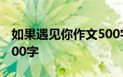如果遇見(jiàn)你作文500字左右 如果遇見(jiàn)你作文500字