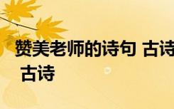 贊美老師的詩句 古詩 、宋詞 贊美老師的詩句 古詩