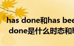 has done和has been done是什么時(shí)態(tài) has done是什么時(shí)態(tài)和have done