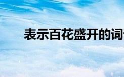 表示百花盛開的詞語 百花盛開的詞語