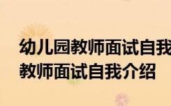 幼兒園教師面試自我介紹簡短有趣 經(jīng)典幼兒教師面試自我介紹