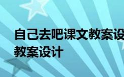 自己去吧課文教案設(shè)計及反思 自己去吧課文教案設(shè)計