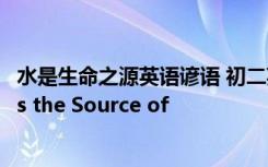 水是生命之源英語諺語 初二英語作文水是生命之源 Water is the Source of