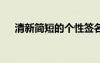 清新簡短的個性簽名 清新簡短個性簽名