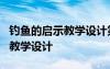釣魚的啟示教學(xué)設(shè)計(jì)第二課時 《釣魚的啟示》教學(xué)設(shè)計(jì)