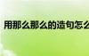 用那么那么的造句怎么寫 用那么那么的造句