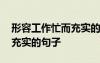 形容工作忙而充實的句子成語 形容工作忙而充實的句子