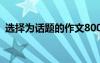 選擇為話題的作文800字 選擇為話題的作文