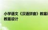 小學(xué)語文《漢語拼音》教案設(shè)計意圖 小學(xué)語文《漢語拼音》教案設(shè)計