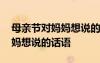 母親節(jié)對媽媽想說的話語有哪些 母親節(jié)對媽媽想說的話語