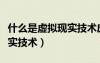 什么是虛擬現(xiàn)實(shí)技術(shù)應(yīng)用專(zhuān)業(yè)（什么是虛擬現(xiàn)實(shí)技術(shù)）