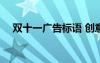 雙十一廣告標(biāo)語(yǔ) 創(chuàng)意 雙十一創(chuàng)意廣告語(yǔ)