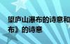 望廬山瀑布的詩意和詩詞的意思 《望廬山瀑布》的詩意