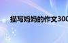 描寫媽媽的作文300字 描寫媽媽的作文
