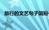 旅行的文藝句子簡短一點(diǎn) 旅行的文藝句子