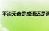 平淡無奇是成語還是詞語 平淡無奇成語解釋