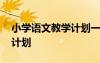小學(xué)語(yǔ)文教學(xué)計(jì)劃一年級(jí)上冊(cè) 小學(xué)語(yǔ)文教學(xué)計(jì)劃