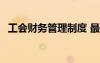 工會財務(wù)管理制度 最新 工會財務(wù)管理制度