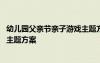 幼兒園父親節(jié)親子游戲主題方案設(shè)計(jì) 幼兒園父親節(jié)親子游戲主題方案