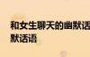和女生聊天的幽默話語短句 和女生聊天的幽默話語