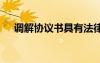 調(diào)解協(xié)議書具有法律效力嗎 調(diào)解協(xié)議書