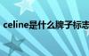 celine是什么牌子標(biāo)志（celine是什么牌子）