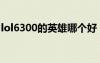 lol6300的英雄哪個好（lol6300英雄性價比）