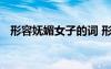形容嫵媚女子的詞 形容嫵媚的女人的詞語