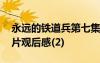 永遠(yuǎn)的鐵道兵第七集視頻 永遠(yuǎn)的鐵道兵紀(jì)錄片觀后感(2)