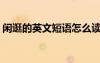 閑逛的英文短語怎么讀 閑逛的英文短語hang