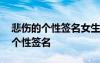 悲傷的個性簽名女生少女心 悲傷女孩常用的個性簽名