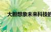 大膽想象未來科技的作文 未來世界作文