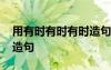 用有時有時有時造句短一點 用有時有時有時造句
