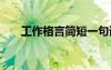 工作格言簡(jiǎn)短一句話(huà) 經(jīng)典工作的格言