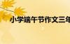 小學(xué)端午節(jié)作文三年級(jí) 小學(xué)端午節(jié)作文