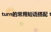 turn的常用短語(yǔ)搭配 turn的短語(yǔ)搭配及例句