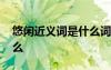 悠閑近義詞是什么詞語呢 悠閑的近義詞是什么